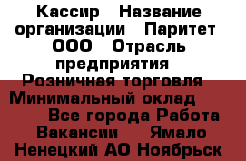 Кассир › Название организации ­ Паритет, ООО › Отрасль предприятия ­ Розничная торговля › Минимальный оклад ­ 20 000 - Все города Работа » Вакансии   . Ямало-Ненецкий АО,Ноябрьск г.